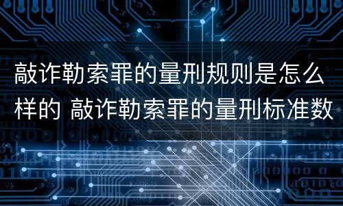 敲诈勒索罪的量刑规则是怎么样的 敲诈勒索罪的量刑标准数额较大