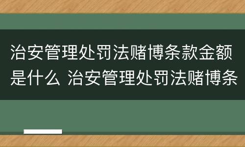 治安管理处罚法赌博条款金额是什么 治安管理处罚法赌博条款金额是什么意思