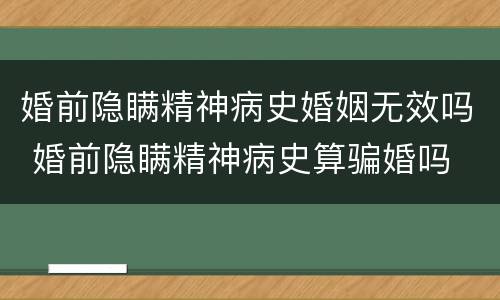 婚前隐瞒精神病史婚姻无效吗 婚前隐瞒精神病史算骗婚吗