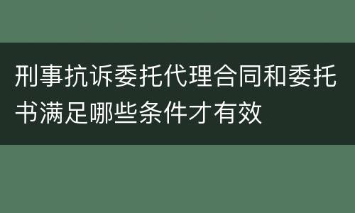 刑事抗诉委托代理合同和委托书满足哪些条件才有效