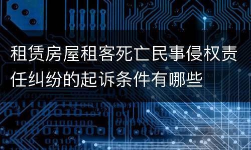 租赁房屋租客死亡民事侵权责任纠纷的起诉条件有哪些