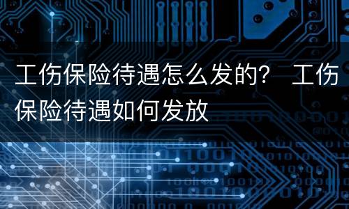 工伤保险待遇怎么发的？ 工伤保险待遇如何发放