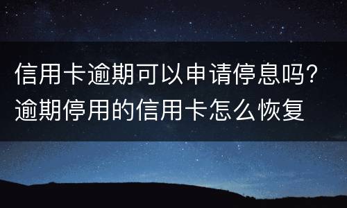 信用卡逾期可以申请停息吗? 逾期停用的信用卡怎么恢复