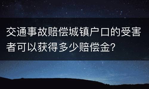 交通事故赔偿城镇户口的受害者可以获得多少赔偿金？