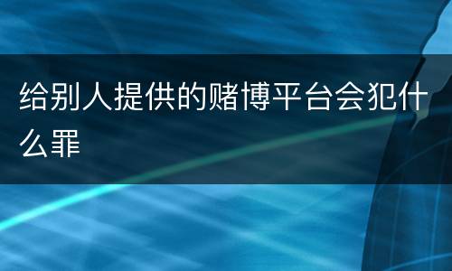 给别人提供的赌博平台会犯什么罪