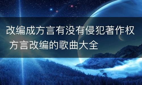 改编成方言有没有侵犯著作权 方言改编的歌曲大全