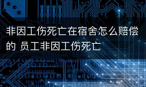 非因工伤死亡在宿舍怎么赔偿的 员工非因工伤死亡