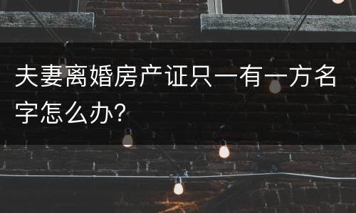 夫妻离婚房产证只一有一方名字怎么办？