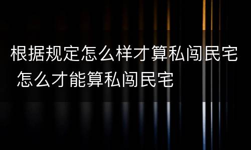 根据规定怎么样才算私闯民宅 怎么才能算私闯民宅