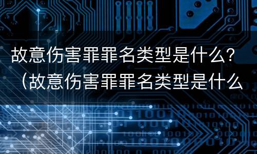 故意伤害罪罪名类型是什么？（故意伤害罪罪名类型是什么意思）