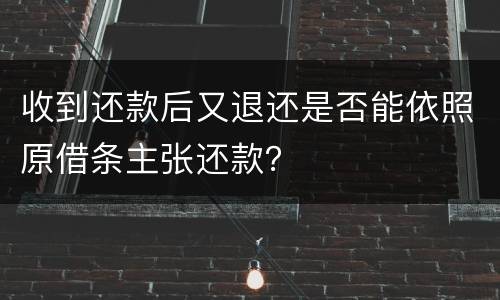 收到还款后又退还是否能依照原借条主张还款？