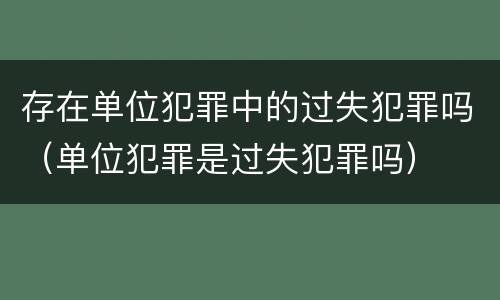 存在单位犯罪中的过失犯罪吗（单位犯罪是过失犯罪吗）