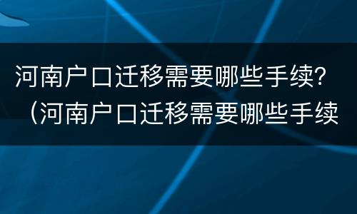 河南户口迁移需要哪些手续？（河南户口迁移需要哪些手续和条件）