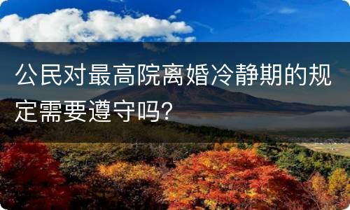 公民对最高院离婚冷静期的规定需要遵守吗？