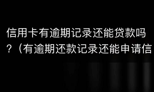 信用卡有逾期记录还能贷款吗?（有逾期还款记录还能申请信用卡吗）