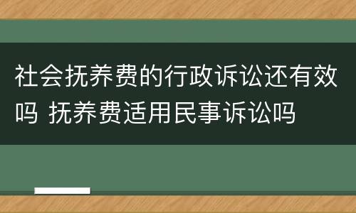 社会抚养费的行政诉讼还有效吗 抚养费适用民事诉讼吗