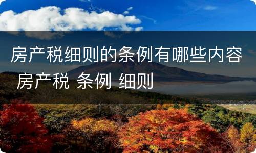 房产税细则的条例有哪些内容 房产税 条例 细则