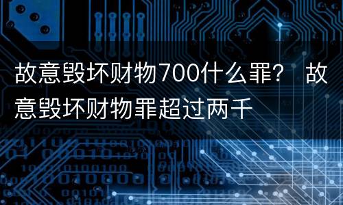 故意毁坏财物700什么罪？ 故意毁坏财物罪超过两千