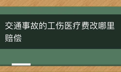 交通事故的工伤医疗费改哪里赔偿