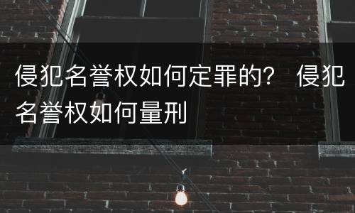 侵犯名誉权如何定罪的？ 侵犯名誉权如何量刑