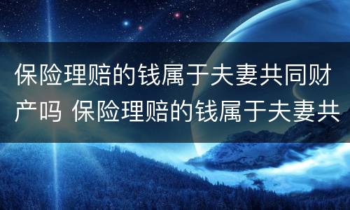 保险理赔的钱属于夫妻共同财产吗 保险理赔的钱属于夫妻共同财产吗