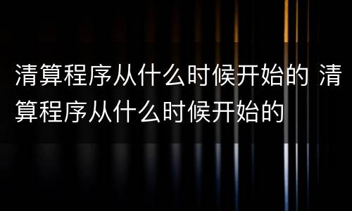 清算程序从什么时候开始的 清算程序从什么时候开始的