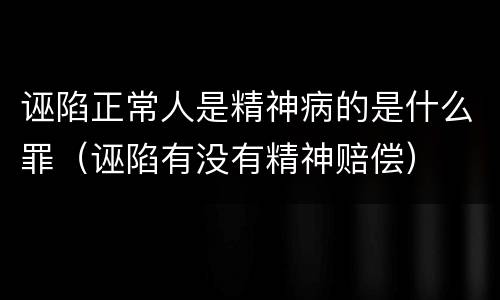 诬陷正常人是精神病的是什么罪（诬陷有没有精神赔偿）