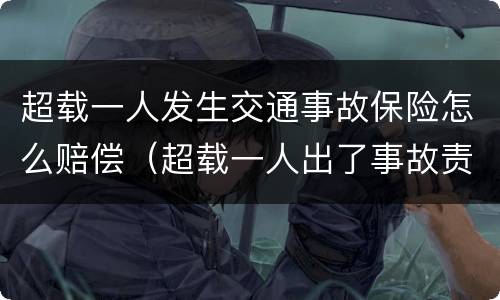 超载一人发生交通事故保险怎么赔偿（超载一人出了事故责任如何认定）