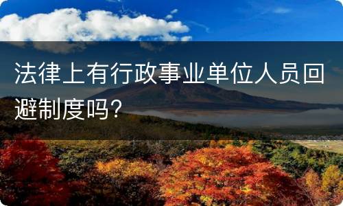 法律上有行政事业单位人员回避制度吗?