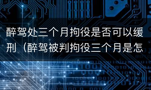 醉驾处三个月拘役是否可以缓刑（醉驾被判拘役三个月是怎样算时间的）