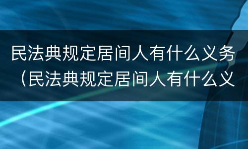 民法典规定居间人有什么义务（民法典规定居间人有什么义务和义务）