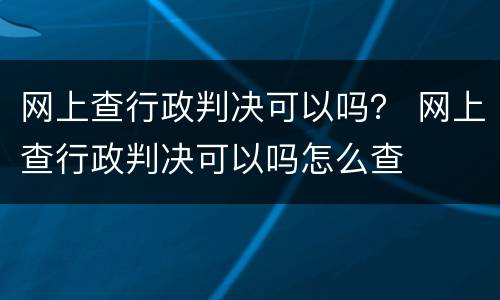 网上查行政判决可以吗？ 网上查行政判决可以吗怎么查