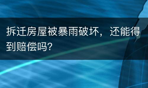 拆迁房屋被暴雨破坏，还能得到赔偿吗？