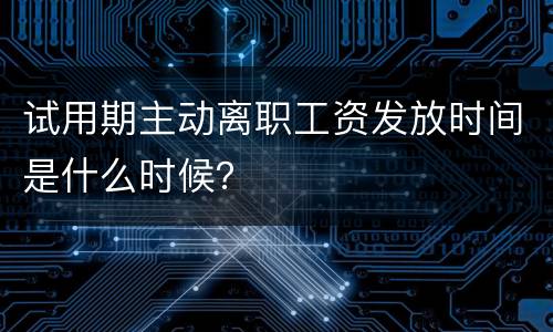 试用期主动离职工资发放时间是什么时候？