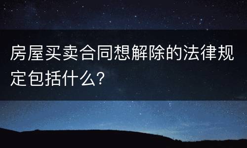 房屋买卖合同想解除的法律规定包括什么？