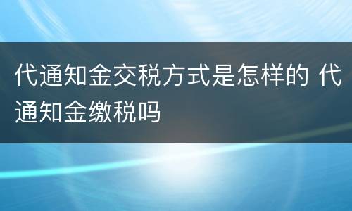 代通知金交税方式是怎样的 代通知金缴税吗