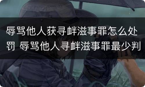 辱骂他人获寻衅滋事罪怎么处罚 辱骂他人寻衅滋事罪最少判多久