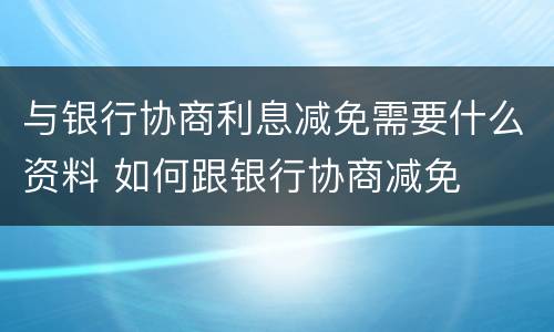 与银行协商利息减免需要什么资料 如何跟银行协商减免