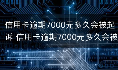 信用卡逾期7000元多久会被起诉 信用卡逾期7000元多久会被起诉呢