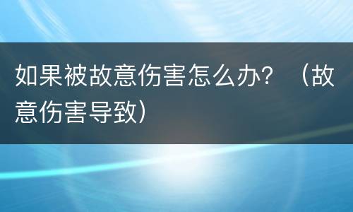 如果被故意伤害怎么办？（故意伤害导致）