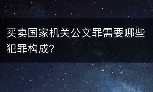 买卖国家机关公文罪需要哪些犯罪构成？