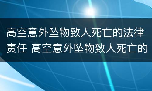 高空意外坠物致人死亡的法律责任 高空意外坠物致人死亡的法律责任是什么