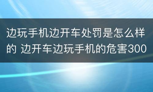 边玩手机边开车处罚是怎么样的 边开车边玩手机的危害300字