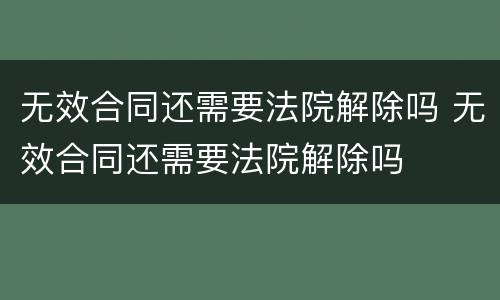 无效合同还需要法院解除吗 无效合同还需要法院解除吗