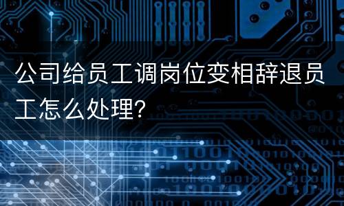 公司给员工调岗位变相辞退员工怎么处理？