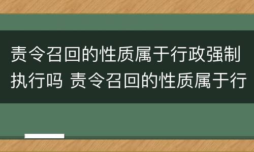 责令召回的性质属于行政强制执行吗 责令召回的性质属于行政强制执行吗