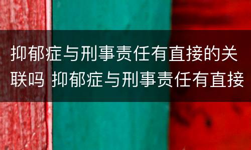 抑郁症与刑事责任有直接的关联吗 抑郁症与刑事责任有直接的关联吗