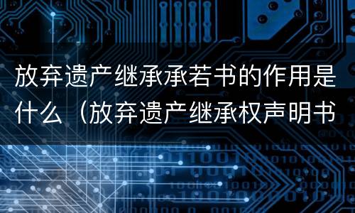 放弃遗产继承承若书的作用是什么（放弃遗产继承权声明书范本）