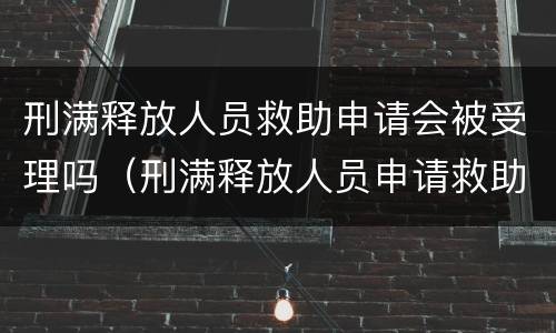 刑满释放人员救助申请会被受理吗（刑满释放人员申请救助金）