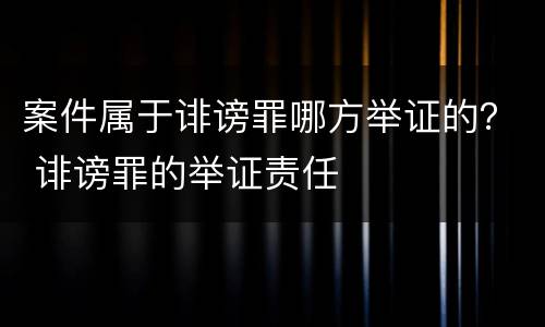 案件属于诽谤罪哪方举证的？ 诽谤罪的举证责任